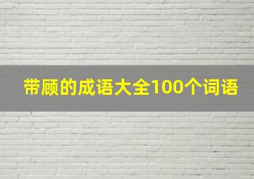 带顾的成语大全100个词语