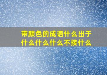 带颜色的成语什么出于什么什么什么不接什么