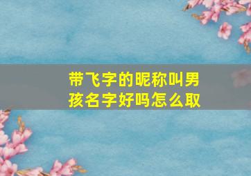 带飞字的昵称叫男孩名字好吗怎么取