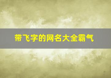 带飞字的网名大全霸气