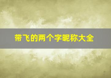 带飞的两个字昵称大全