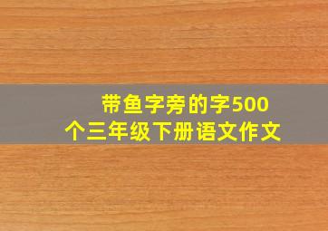 带鱼字旁的字500个三年级下册语文作文