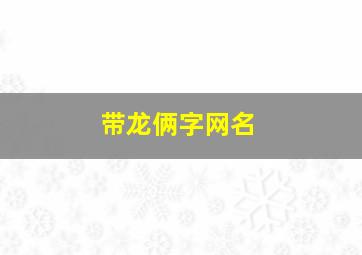 带龙俩字网名