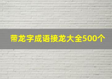 带龙字成语接龙大全500个