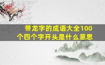 带龙字的成语大全100个四个字开头是什么意思