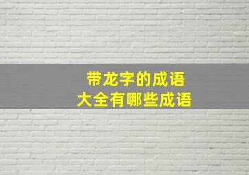 带龙字的成语大全有哪些成语