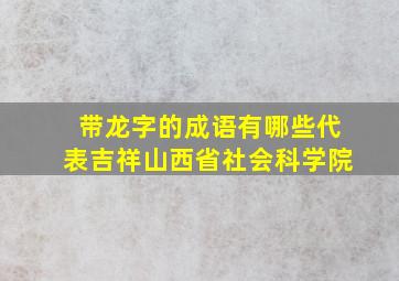 带龙字的成语有哪些代表吉祥山西省社会科学院