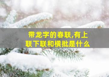 带龙字的春联,有上联下联和横批是什么