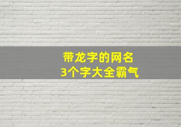 带龙字的网名3个字大全霸气