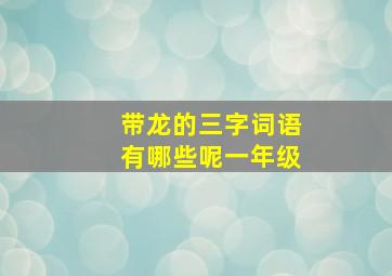 带龙的三字词语有哪些呢一年级