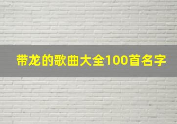 带龙的歌曲大全100首名字