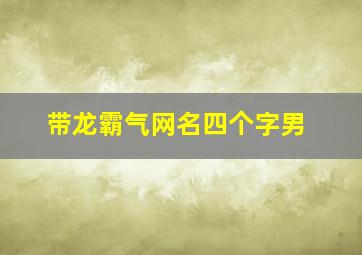 带龙霸气网名四个字男