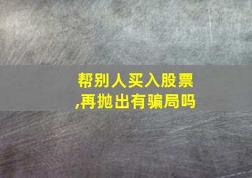 帮别人买入股票,再抛出有骗局吗