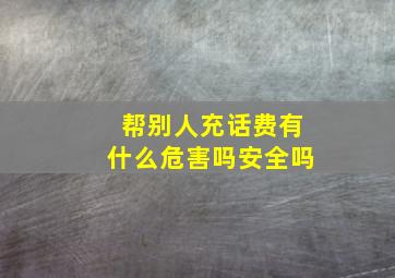 帮别人充话费有什么危害吗安全吗