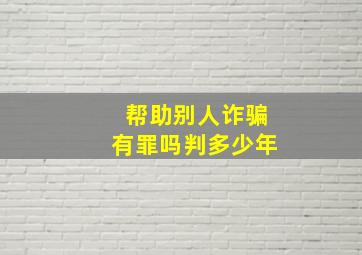 帮助别人诈骗有罪吗判多少年