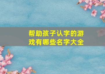 帮助孩子认字的游戏有哪些名字大全