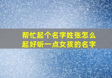 帮忙起个名字姓张怎么起好听一点女孩的名字