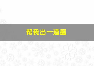 帮我出一道题