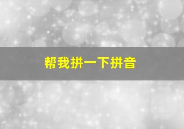 帮我拼一下拼音