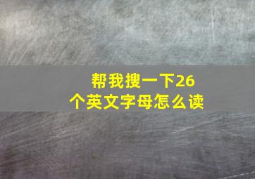 帮我搜一下26个英文字母怎么读