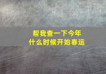 帮我查一下今年什么时候开始春运