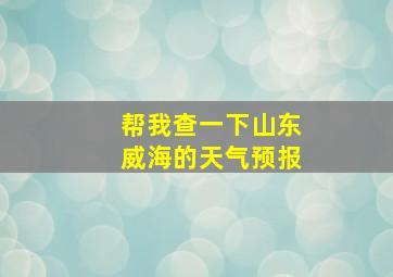 帮我查一下山东威海的天气预报