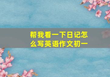 帮我看一下日记怎么写英语作文初一