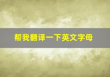 帮我翻译一下英文字母