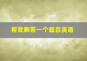 帮我解答一个题目英语