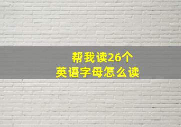 帮我读26个英语字母怎么读