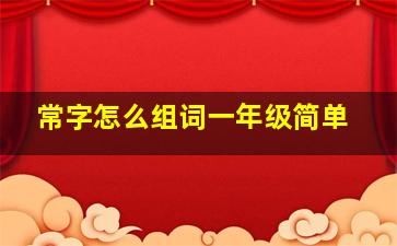 常字怎么组词一年级简单