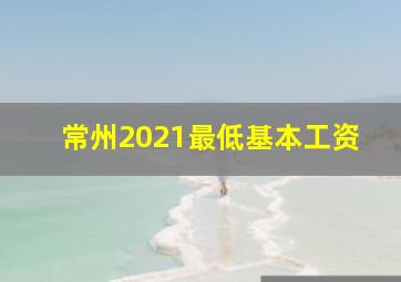 常州2021最低基本工资