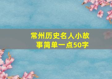 常州历史名人小故事简单一点50字