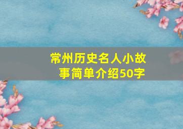 常州历史名人小故事简单介绍50字