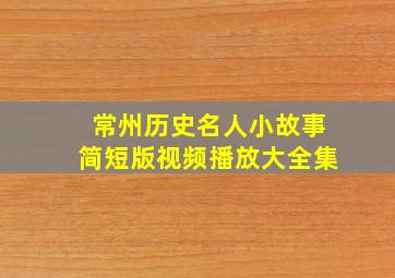 常州历史名人小故事简短版视频播放大全集