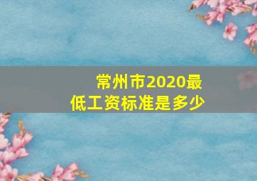 常州市2020最低工资标准是多少