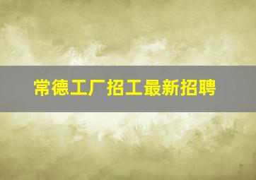 常德工厂招工最新招聘