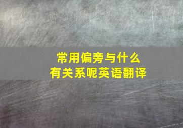 常用偏旁与什么有关系呢英语翻译