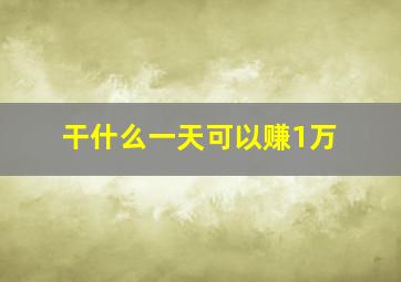 干什么一天可以赚1万