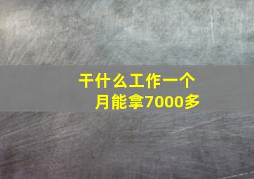 干什么工作一个月能拿7000多