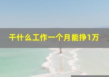 干什么工作一个月能挣1万