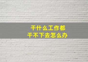 干什么工作都干不下去怎么办