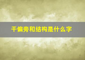 干偏旁和结构是什么字