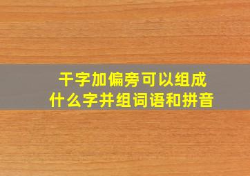 干字加偏旁可以组成什么字并组词语和拼音