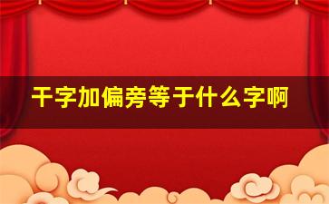 干字加偏旁等于什么字啊