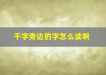 干字旁边的字怎么读啊