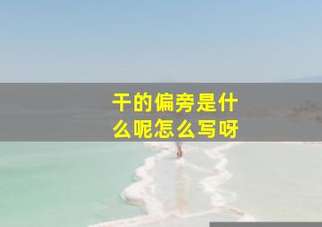 干的偏旁是什么呢怎么写呀