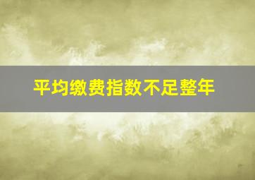 平均缴费指数不足整年