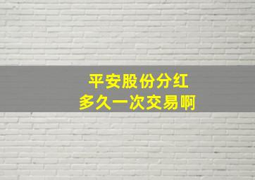 平安股份分红多久一次交易啊