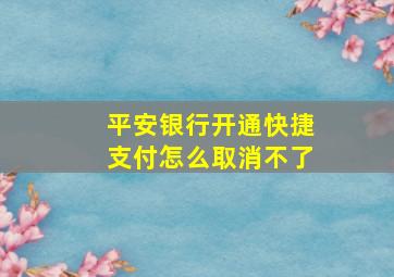 平安银行开通快捷支付怎么取消不了